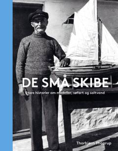 De små skibe : store historier om modeller, søfart og saltvand