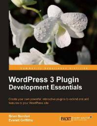 WordPress 3 plugin development essentials : create your own powerful, interactive plugins to extend and add features to your WordPress site
