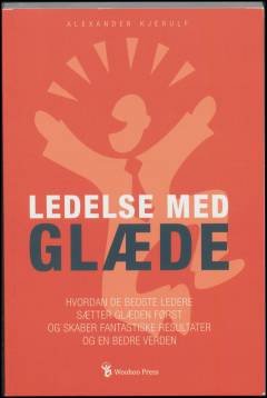Ledelse med glæde : hvordan de bedste ledere sætter glæden først og skaber fantastiske resultater og en bedre verden