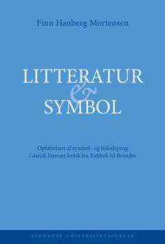 Litteratur & symbol : opfattelsen af symbol- og billedsprog i dansk litterær kritik fra Rahbek til Brandes