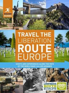 Travel the Liberation Route Europe : sites and experiences along the path of the World War II allied advance