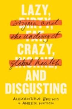 Lazy, crazy, and disgusting : stigma and the undoing of global health