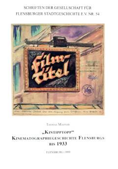 "Kintipptopp" : Kinematographiegeschichte Flensburgs bis 1933 : Spielstättenentwicklung, Filmgeschehen und Filmrezeption