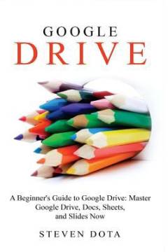 A beginners guide to Google Drive : master Google Drive, Docs, Sheets, and Slides now
