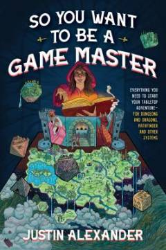 So you want to be a game master : everything you need to start your tabletop adventure - for Dungeons and Dragons, Pathfinder, and other systems