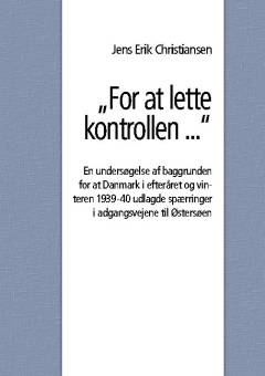 "For at lette kontrollen - " : en undersøgelse af baggrunden for at Danmark i efteråret og vinteren 1939-40 udlagde spærringer i adgangsvejene til Østersøen - samt en gennemgang af de tyske og danske spærringer