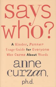 Says who? : a kinder, funner usage guide for everyone who cares about words