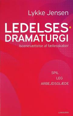 Ledelsesdramaturgi : iscenesættelse af fællesskaber : spil, leg, arbejdsglæde