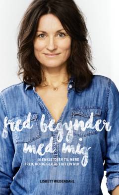 Fred begynder med mig : 40 enkle idéer til mere fred, ro og glæde i dit liv nu!