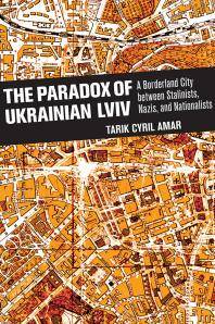 The paradox of Ukrainian Lviv : a borderland city between Stalinists, Nazis, and nationalists