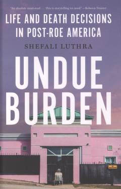 Undue burden : life-and-death decisions in post-Roe America