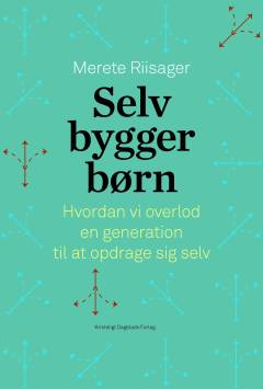 Selvbyggerbørn : hvordan vi overlod en generation til at opdrage sig selv