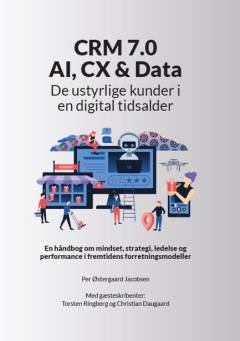 CRM 7.0 - AI, CX & data : de ustyrlige kunder i en digital tidsalder : en håndbog om mindset, strategi, ledelse og performance i fremtidens foretningsmodeller