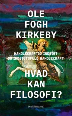 Hvad kan filosofi? : handlekraftig indsigt og indsigtsfuld handlekraft