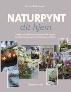 Naturpynt dit hjem : gå på opdagelse i naturen året rundt, tag det bedste med hjem og lav de skønneste kreationer