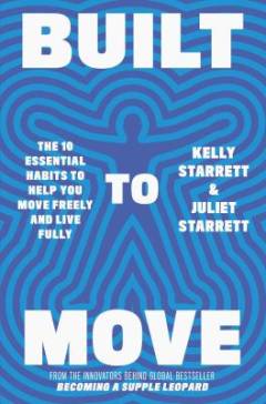 Built to move : the ten essential habits to help you move freely and live fully