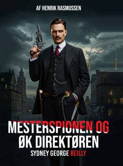Mesterspionen & ØK direktøren Sydney George Reilly : en dramadokumentarisk historie