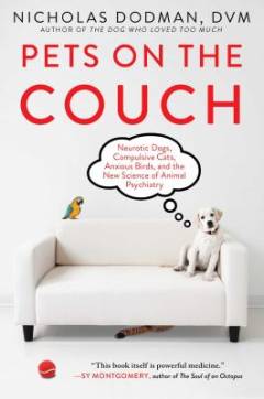 Pets on the couch : neurotic dogs, compulsive cats, anxious birds, and the new science of animal psychiatry
