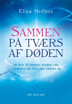 Sammen på tværs af døden : en mor og hendes afdøde søn i samtale om det, der venter os