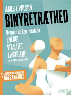 Binyretræthed : hvordan du kan genvinde energi, vitalitet, livsglæde og et stærkt immunforsvar
