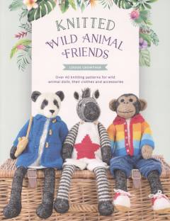 Knitted wild animal friends : over 40 knitting patterns for wild animal dolls, their clothes and accessories