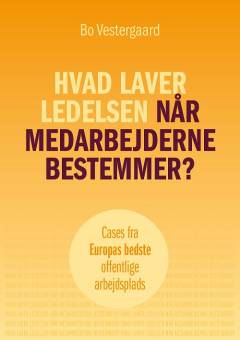 Hvad laver ledelsen når medarbejderne bestemmer? : cases fra Europas bedste offentlige arbejdsplads