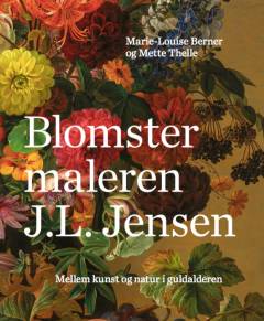 Blomstermaleren J. L. Jensen : mellem kunst og natur i guldalderen