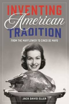Inventing American tradition : from the Mayflower to Cinco de Mayo