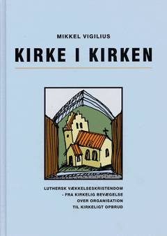 Kirke i kirken : luthersk vækkelses-kristendom - fra kirkelig bevægelse over organisation til kirkeligt opbrud
