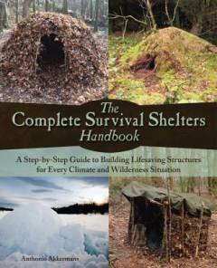 The complete survival shelters handbook : a step-by-step guide to building lifesaving structures for every climate and wilderness situation