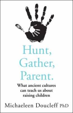Hunt, gather, parent what ancient cultures teach us about raising children