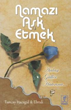 Namazı aşk etmek : açılası güller hatırına