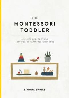 The Montessori toddler : a parent's guide to raising a curious and responsible human being