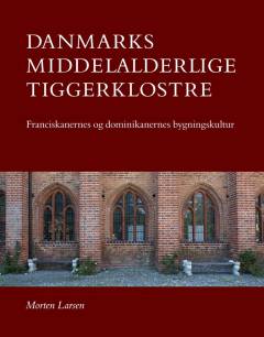 Danmarks middelalderlige tiggerklostre : franciskanernes og dominikanernes bygningskultur