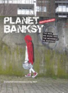 Planet Banksy : unauthorized : the man, his work and the movement he inspired