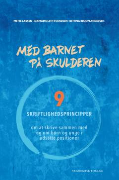 Med barnet på skulderen : 9 skriftlighedsprincipper : om at skrive med og om børn og unge i udsatte positioner