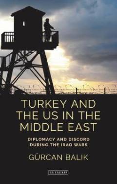Turkey and the US in the Middle East : diplomacy and discord during the Iraq Wars