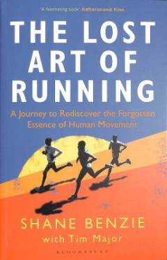 The lost art of running : a journey to rediscover the forgotten essence of human movement