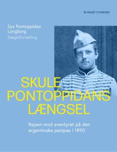 Skule Pontoppidans længsel : rejsen mod eventyret på den argentinske pampas i 1890 : slægtsfortælling