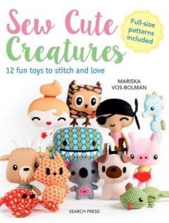 Sew cute creatures : 12 fun toys to stitch and love