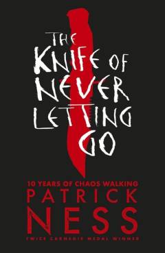 The knife of never letting go : 10 years of chaos walking