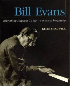 Bill Evans : everything happens to me : a musical biography