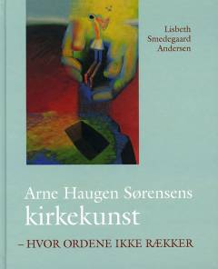 Arne Haugen Sørensens kirkekunst : hvor ordene ikke rækker