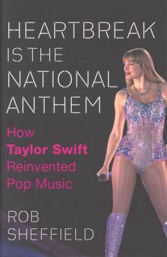 Heartbreak is the national anthem : how Taylor Swift reinvented pop music