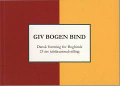 Giv bogen bind : Dansk forening for Bogbinds 25 års jubilæumsudstilling