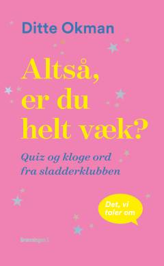 Altså er du helt væk? : quiz og kloge ord fra sladderklubben