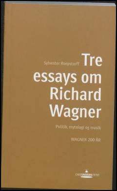 Tre essays om Richard Wagner : politik, mytologi og musik