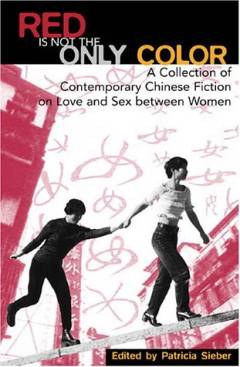 Red is not the only color : Contemporary Chinese fiction on love and sex between women, collected stories