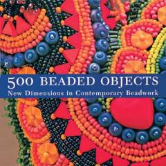 500 beaded objects : new dimensions in contemporary beadwork