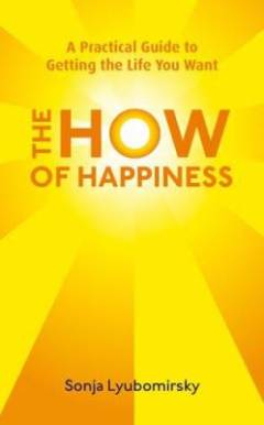 The how of happiness : a practical approach to getting the life you want